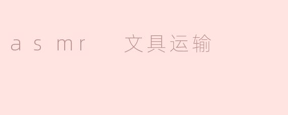 轻柔的ASMR文具运输体验